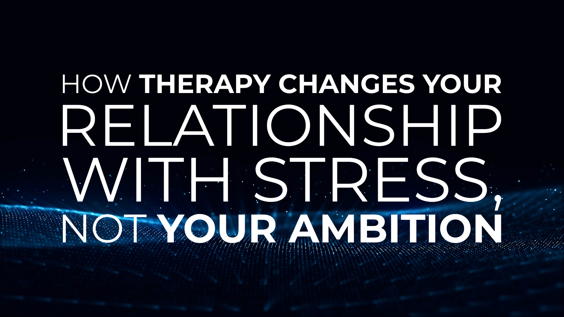 How Therapy Changes Your Relationship With Stress, Not Your Ambition