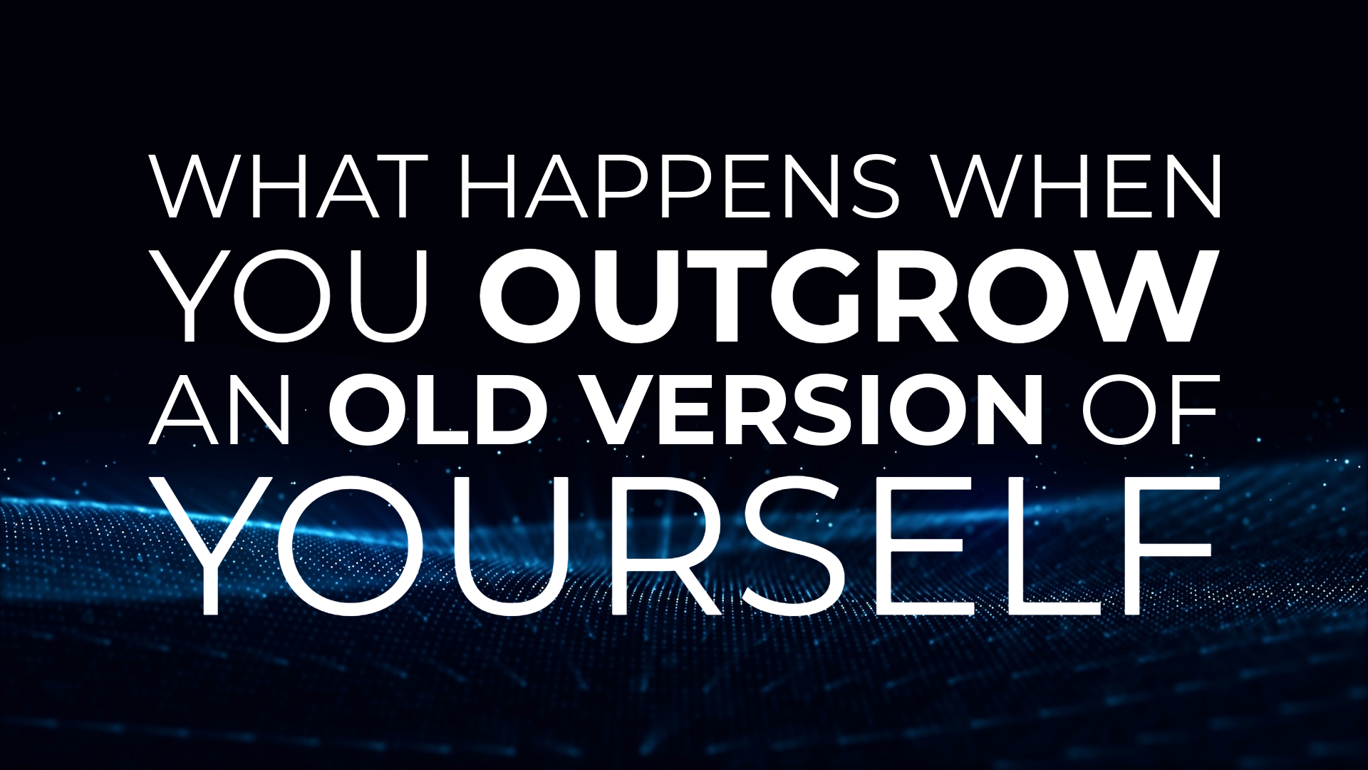 What Happens When You Outgrow an Old Version of Yourself
