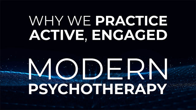 Why We Practice Active, Engaged Modern Psychotherapy